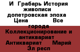  И. Грабарь История живописи, допетровская эпоха › Цена ­ 12 000 - Все города Коллекционирование и антиквариат » Антиквариат   . Марий Эл респ.